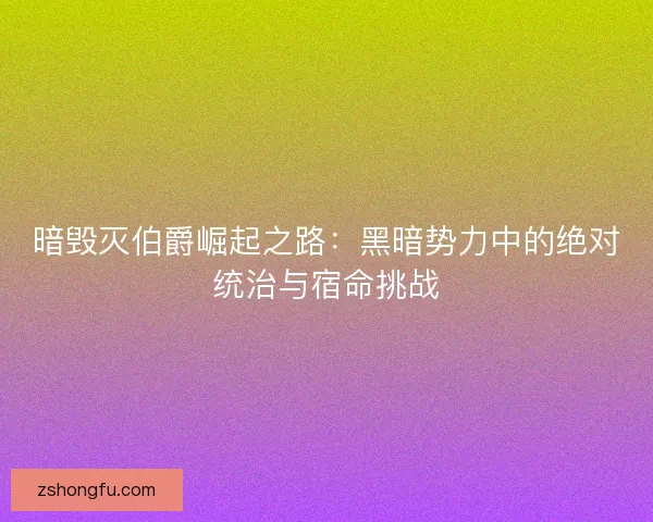 暗毁灭伯爵崛起之路：黑暗势力中的绝对统治与宿命挑战