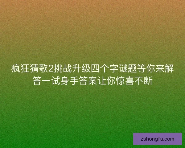 疯狂猜歌2挑战升级四个字谜题等你来解答一试身手答案让你惊喜不断