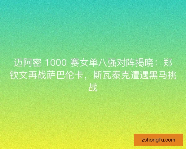 迈阿密 1000 赛女单八强对阵揭晓：郑钦文再战萨巴伦卡，斯瓦泰克遭遇黑马挑战