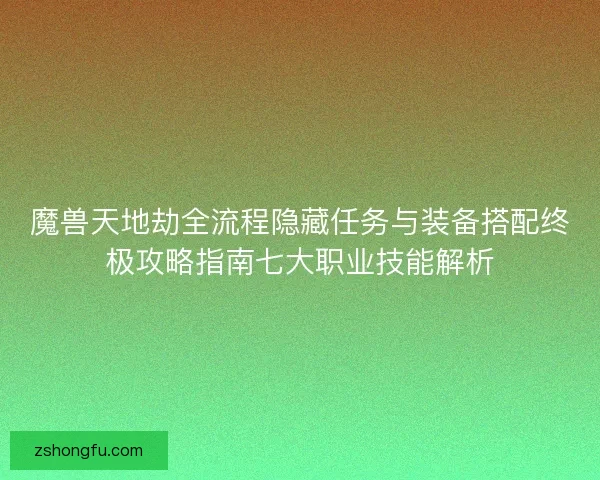 魔兽天地劫全流程隐藏任务与装备搭配终极攻略指南七大职业技能解析