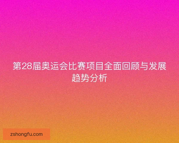 第28届奥运会比赛项目全面回顾与发展趋势分析