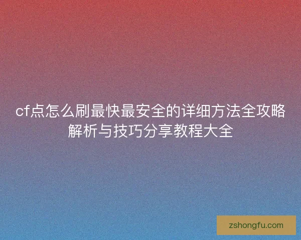 cf点怎么刷最快最安全的详细方法全攻略解析与技巧分享教程大全