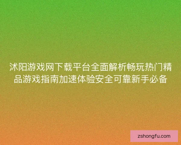 沭阳游戏网下载平台全面解析畅玩热门精品游戏指南加速体验安全可靠新手必备 沭阳游戏网下载平台全面解析畅玩热门精品游戏指南加速体验安全可靠新手必备