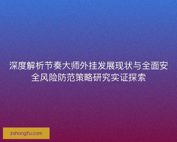 深度解析节奏大师外挂发展现状与全面安全风险防范策略研究实证探索