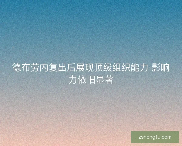 德布劳内复出后展现顶级组织能力 影响力依旧显著