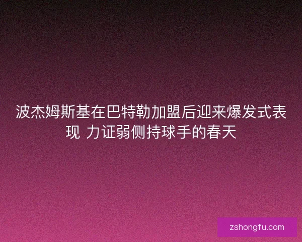 波杰姆斯基在巴特勒加盟后迎来爆发式表现 力证弱侧持球手的春天