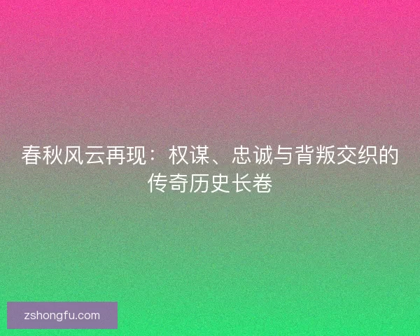 春秋风云再现:权谋、忠诚与背叛交织的传奇历史长卷 春秋风云再现:权谋、忠诚与背叛交织的传奇历史长卷