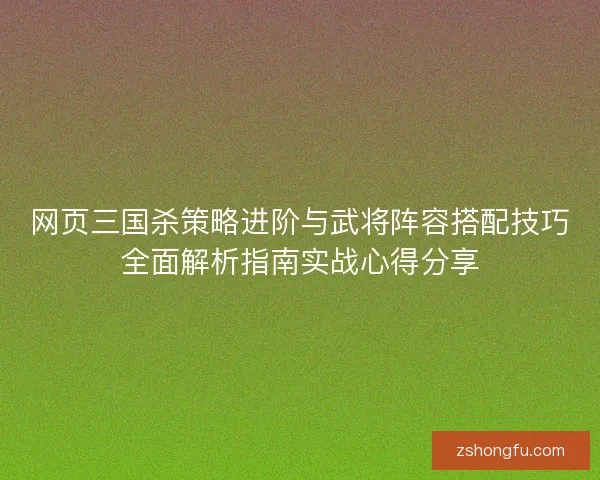 网页三国杀策略进阶与武将阵容搭配技巧全面解析指南实战心得分享 网页三国杀策略进阶与武将阵容搭配技巧全面解析指南实战心得分享