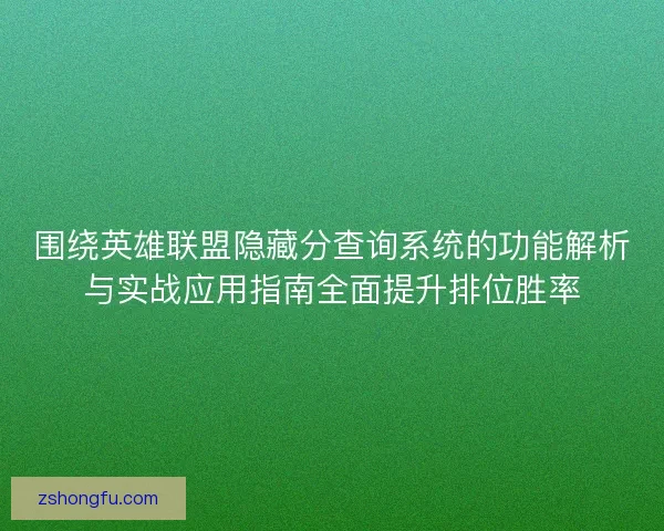 围绕英雄联盟隐藏分查询系统的功能解析与实战应用指南全面提升排位胜率
