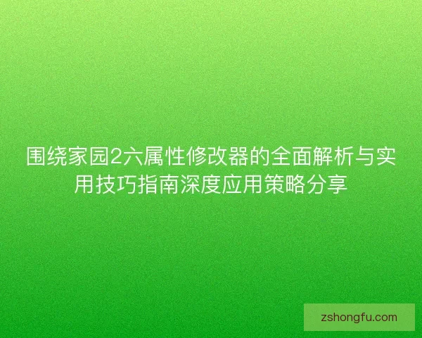围绕家园2六属性修改器的全面解析与实用技巧指南深度应用策略分享 围绕家园2六属性修改器的全面解析与实用技巧指南深度应用策略分享