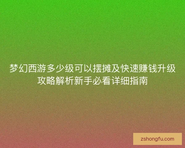 梦幻西游多少级可以摆摊及快速赚钱升级攻略解析新手必看详细指南 梦幻西游多少级可以摆摊及快速赚钱升级攻略解析新手必看详细指南